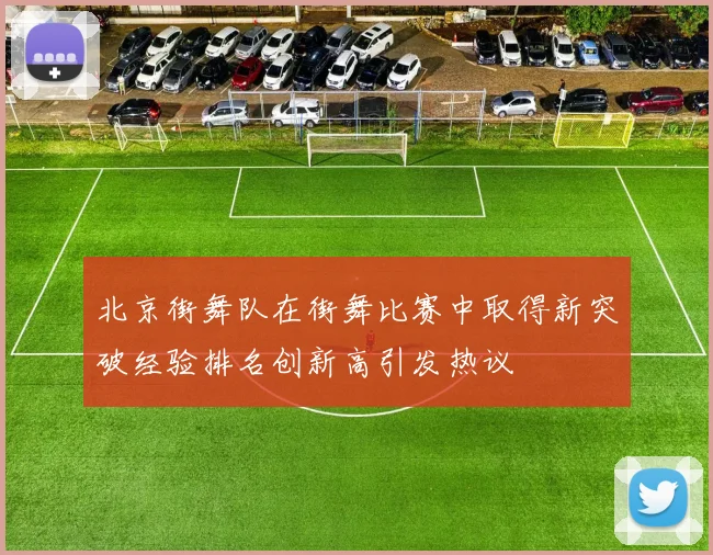 北京街舞队在街舞比赛中取得新突破经验排名创新高引发热议