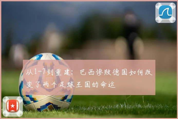 从1-7到重建：巴西惨败德国如何改变了两个足球王国的命运