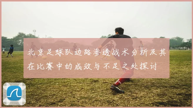 北京足球队边路渗透战术分析及其在比赛中的成效与不足之处探讨