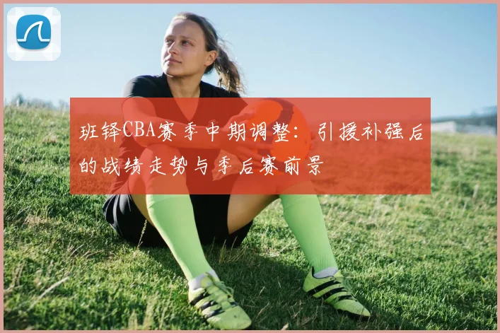 班铎CBA赛季中期调整：引援补强后的战绩走势与季后赛前景