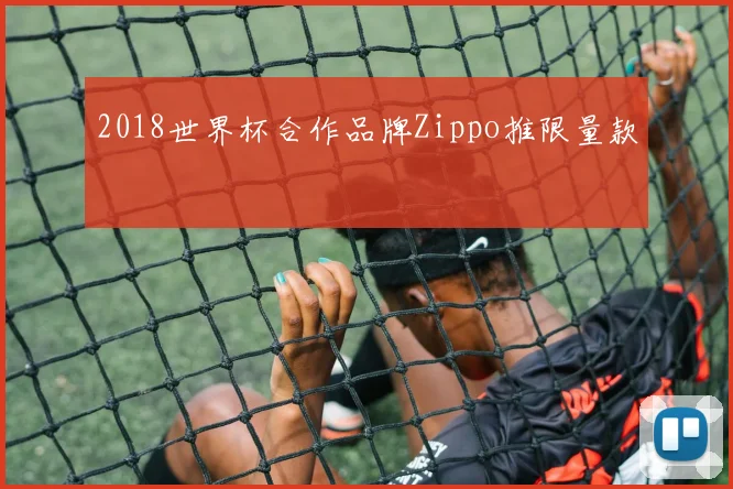 2018世界杯合作品牌Zippo推限量款